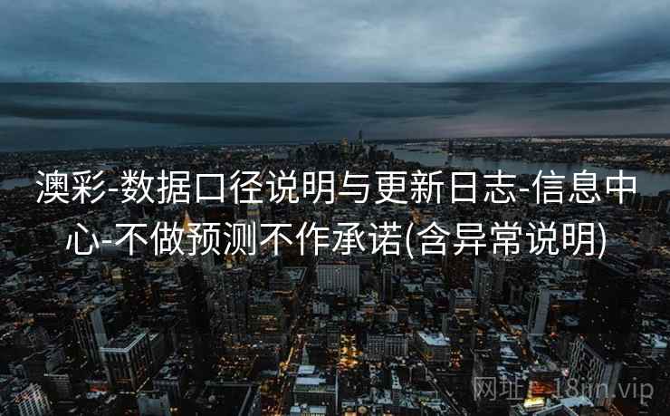 澳彩-数据口径说明与更新日志-信息中心-不做预测不作承诺(含异常说明)