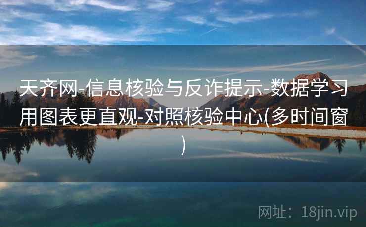 天齐网-信息核验与反诈提示-数据学习用图表更直观-对照核验中心(多时间窗)