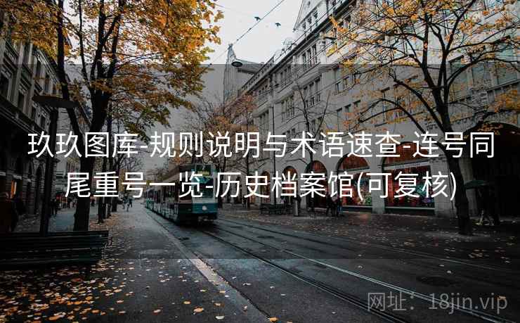 玖玖图库-规则说明与术语速查-连号同尾重号一览-历史档案馆(可复核) 玖玖图库-规则说明与术语速查-连号同尾重号一览-历史档案馆(可复核)