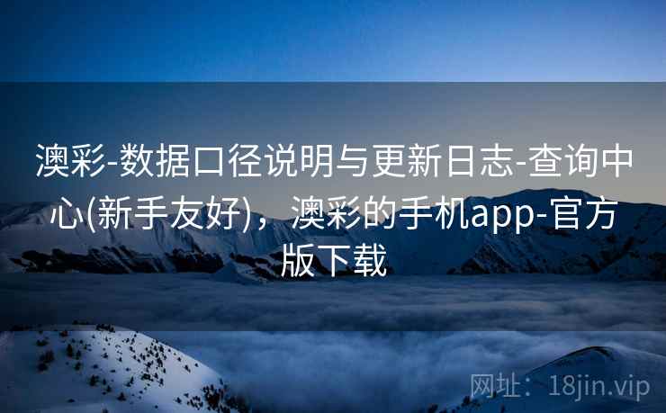 澳彩-数据口径说明与更新日志-查询中心(新手友好)，澳彩的手机app-官方版下载