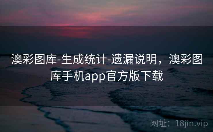 澳彩图库-生成统计-遗漏说明,澳彩图库手机app官方版下载 澳彩图库-生成统计-遗漏说明,澳彩图库手机app官方版下载