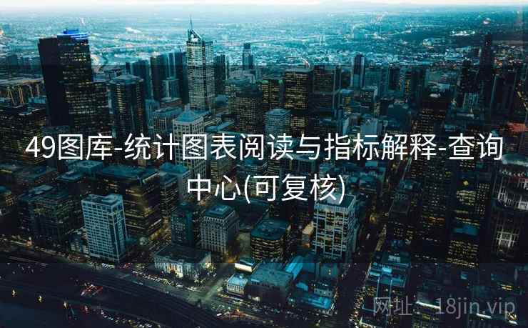 49图库-统计图表阅读与指标解释-查询中心(可复核)