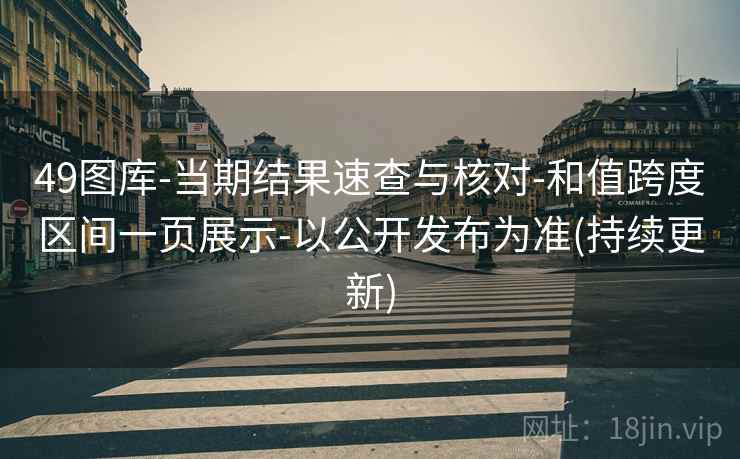 49图库-当期结果速查与核对-和值跨度区间一页展示-以公开发布为准(持续更新)