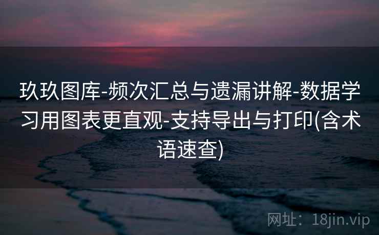 玖玖图库-频次汇总与遗漏讲解-数据学习用图表更直观-支持导出与打印(含术语速查)