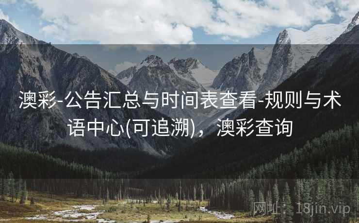 澳彩-公告汇总与时间表查看-规则与术语中心(可追溯)，澳彩查询